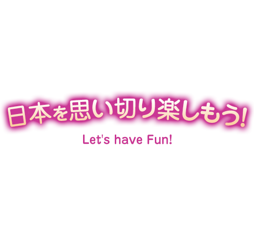 日本を思いっきり楽しもう!Let's have Fun!